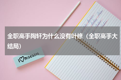 全职高手陶轩为什么没有叶修（全职高手大结局）