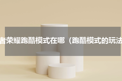 王者荣耀跑酷模式在哪（跑酷模式的玩法）