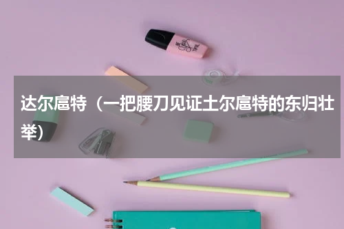 达尔扈特（一把腰刀见证土尔扈特的东归壮举）