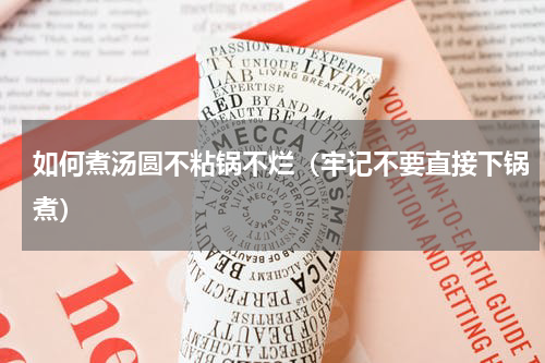 如何煮汤圆不粘锅不烂（牢记不要直接下锅煮）