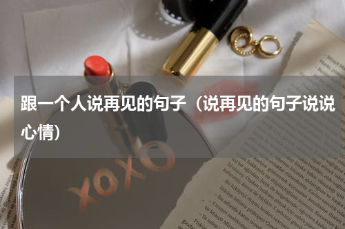 跟一个人说再见的句子（说再见的句子说说心情）