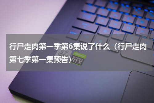 行尸走肉第一季第6集说了什么（行尸走肉第七季第一集预告）