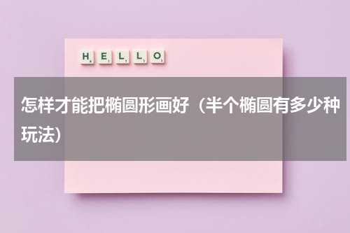 怎样才能把椭圆形画好（半个椭圆有多少种玩法）