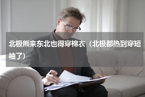 北极熊来东北也得穿棉衣（北极都热到穿短袖了）