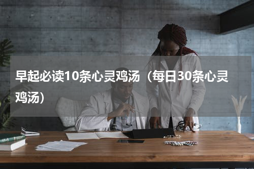 早起必读10条心灵鸡汤（每日30条心灵鸡汤）