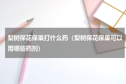 梨树保花保果打什么药（梨树保花保果可以用哪些药剂）