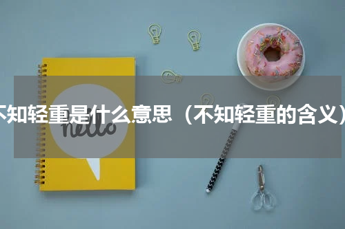 不知轻重是什么意思（不知轻重的含义）