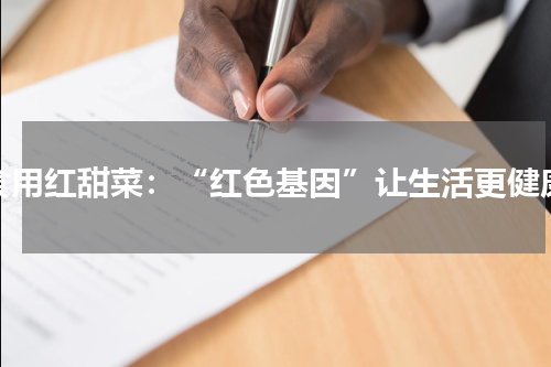 食用红甜菜：“红色基因”让生活更健康