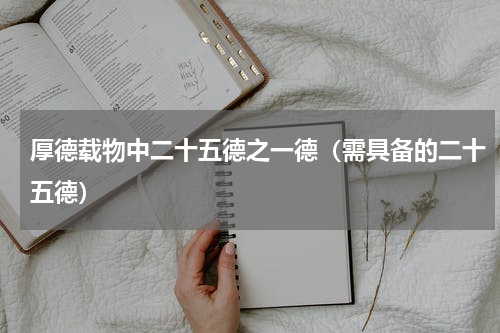 厚德载物中二十五德之一德（需具备的二十五德）