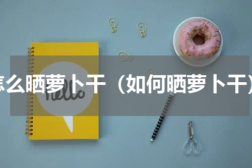 怎么晒萝卜干（如何晒萝卜干）