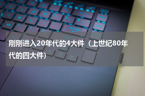 刚刚进入20年代的4大件（上世纪80年代的四大件）