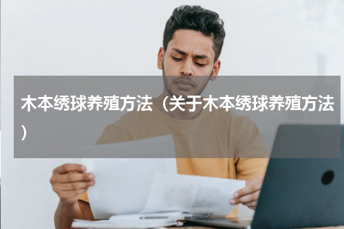木本绣球养殖方法（关于木本绣球养殖方法）