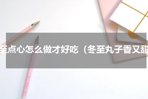 冬至点心怎么做才好吃（冬至丸子香又甜）