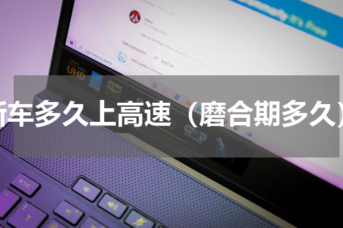新车多久上高速（磨合期多久）