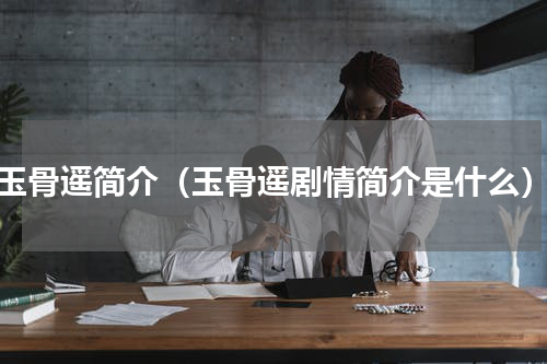 玉骨遥简介（玉骨遥剧情简介是什么）