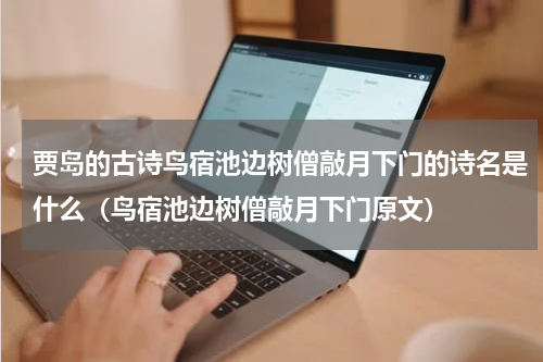 贾岛的古诗鸟宿池边树僧敲月下门的诗名是什么（鸟宿池边树僧敲月下门原文）