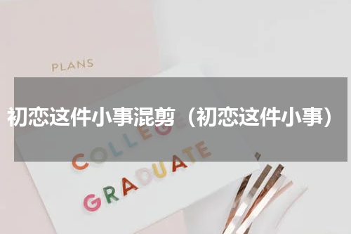 初恋这件小事混剪（初恋这件小事）