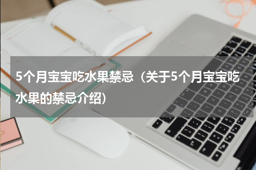 5个月宝宝吃水果禁忌（关于5个月宝宝吃水果的禁忌介绍）