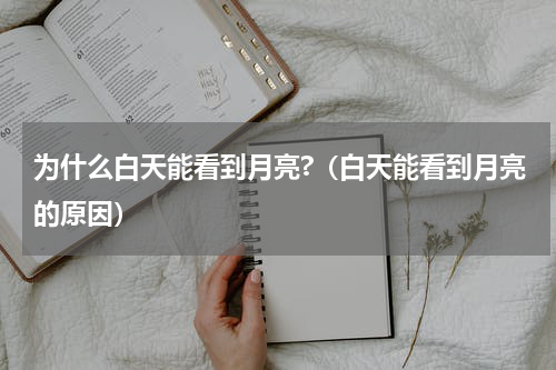 为什么白天能看到月亮?（白天能看到月亮的原因）