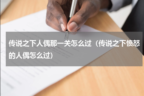 传说之下人偶那一关怎么过（传说之下愤怒的人偶怎么过）