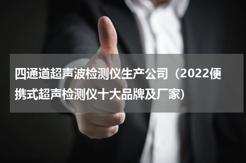 四通道超声波检测仪生产公司（2022便携式超声检测仪十大品牌及厂家）