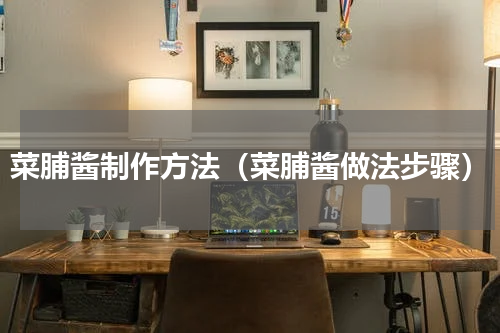 菜脯酱制作方法（菜脯酱做法步骤）
