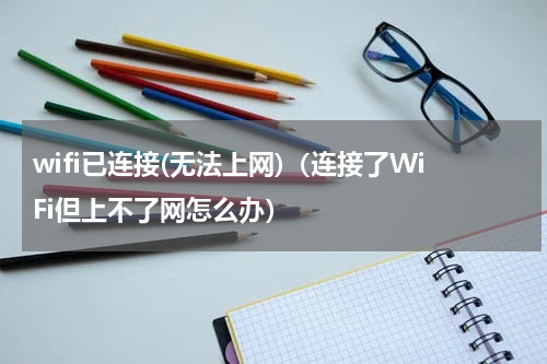 wifi已连接(无法上网)（连接了WiFi但上不了网怎么办）