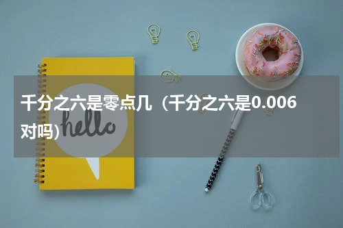 千分之六是零点几（千分之六是0.006对吗）