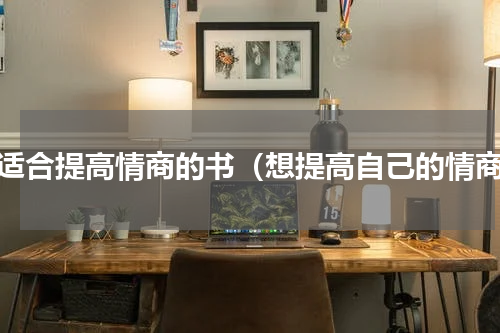 最适合提高情商的书（想提高自己的情商）