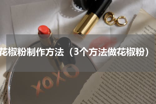 花椒粉制作方法（3个方法做花椒粉）