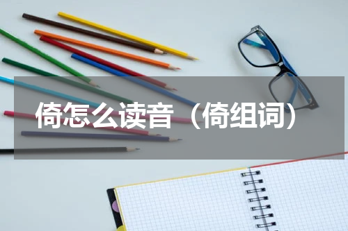 倚怎么读音（倚组词）