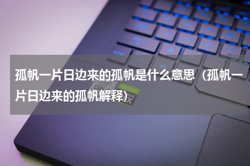 孤帆一片日边来的孤帆是什么意思（孤帆一片日边来的孤帆解释）