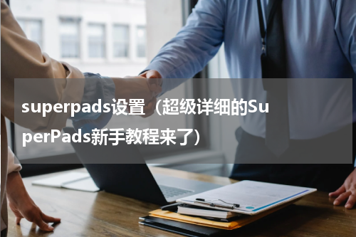 superpads设置（超级详细的SuperPads新手教程来了）