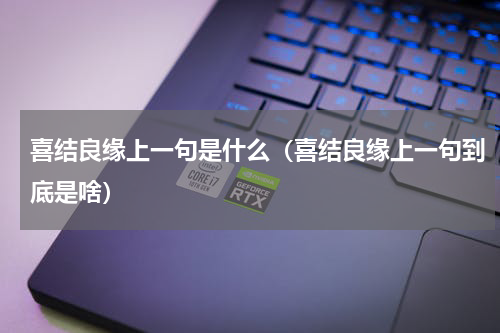 喜结良缘上一句是什么（喜结良缘上一句到底是啥）