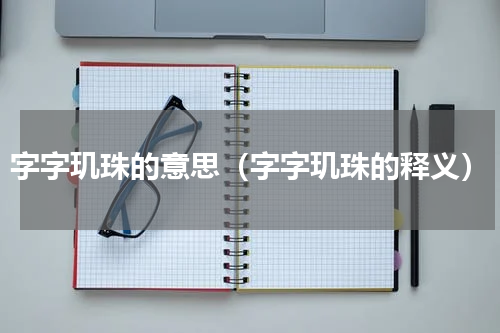 字字玑珠的意思（字字玑珠的释义）