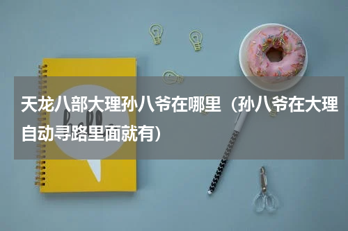 天龙八部大理孙八爷在哪里（孙八爷在大理自动寻路里面就有）