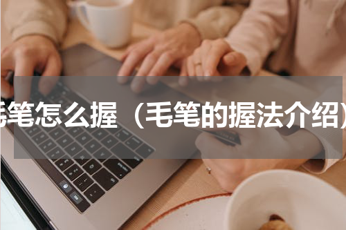 毛笔怎么握（毛笔的握法介绍）