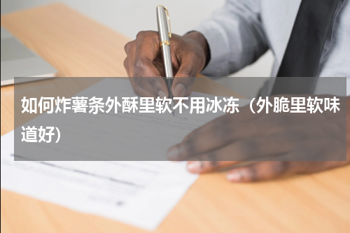 如何炸薯条外酥里软不用冰冻（外脆里软味道好）