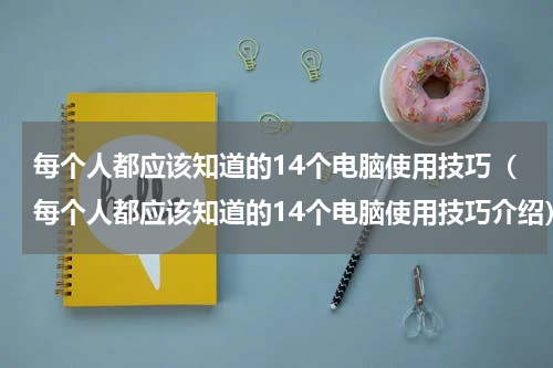 每个人都应该知道的14个电脑使用技巧（每个人都应该知道的14个电脑使用技巧介绍）
