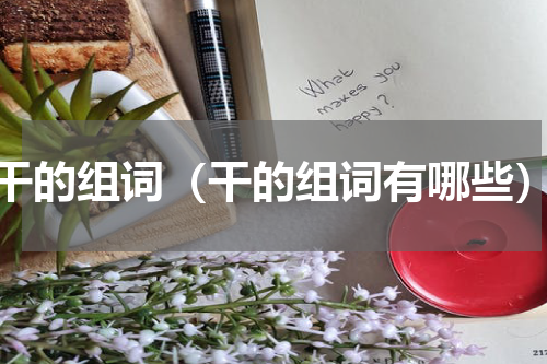 干的组词（干的组词有哪些）