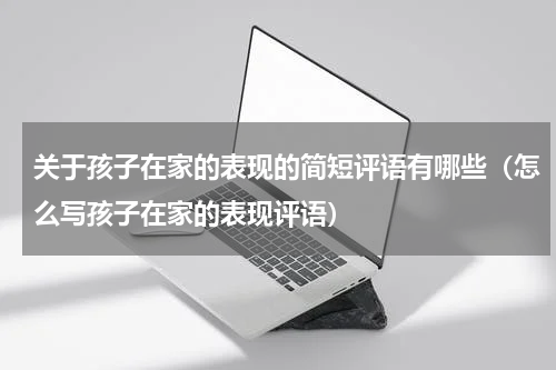 关于孩子在家的表现的简短评语有哪些（怎么写孩子在家的表现评语）