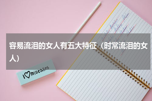 容易流泪的女人有五大特征（时常流泪的女人）