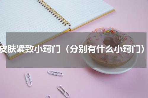 皮肤紧致小窍门（分别有什么小窍门）