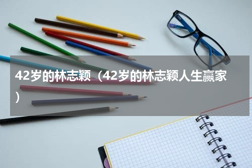 42岁的林志颖（42岁的林志颖人生赢家）