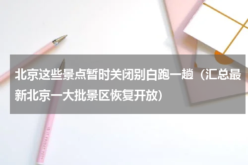 北京这些景点暂时关闭别白跑一趟（汇总最新北京一大批景区恢复开放）