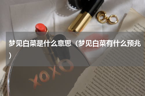 梦见白菜是什么意思（梦见白菜有什么预兆）