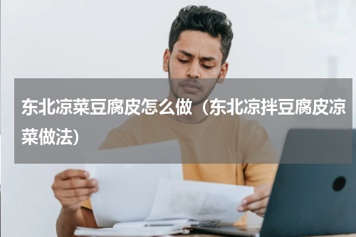 东北凉菜豆腐皮怎么做（东北凉拌豆腐皮凉菜做法）
