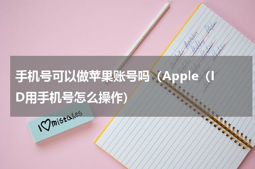 手机号可以做苹果账号吗（Apple（ID用手机号怎么操作）