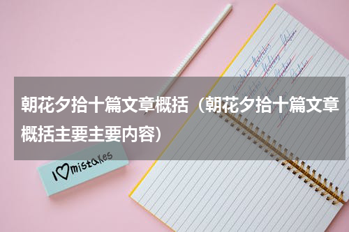 朝花夕拾十篇文章概括（朝花夕拾十篇文章概括主要主要内容）