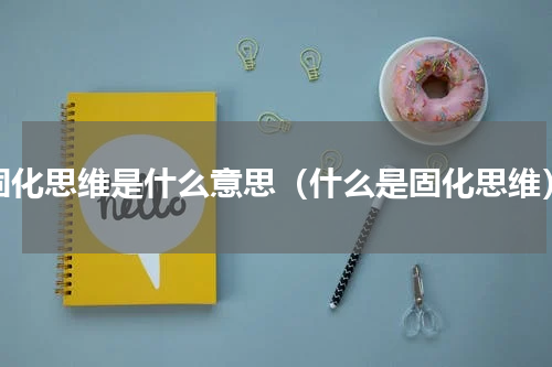 固化思维是什么意思（什么是固化思维）